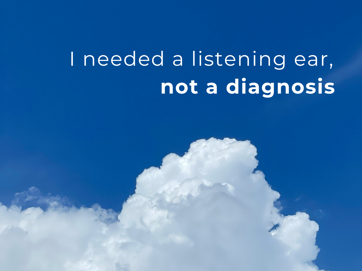 I needed a listening ear not a diagnosis