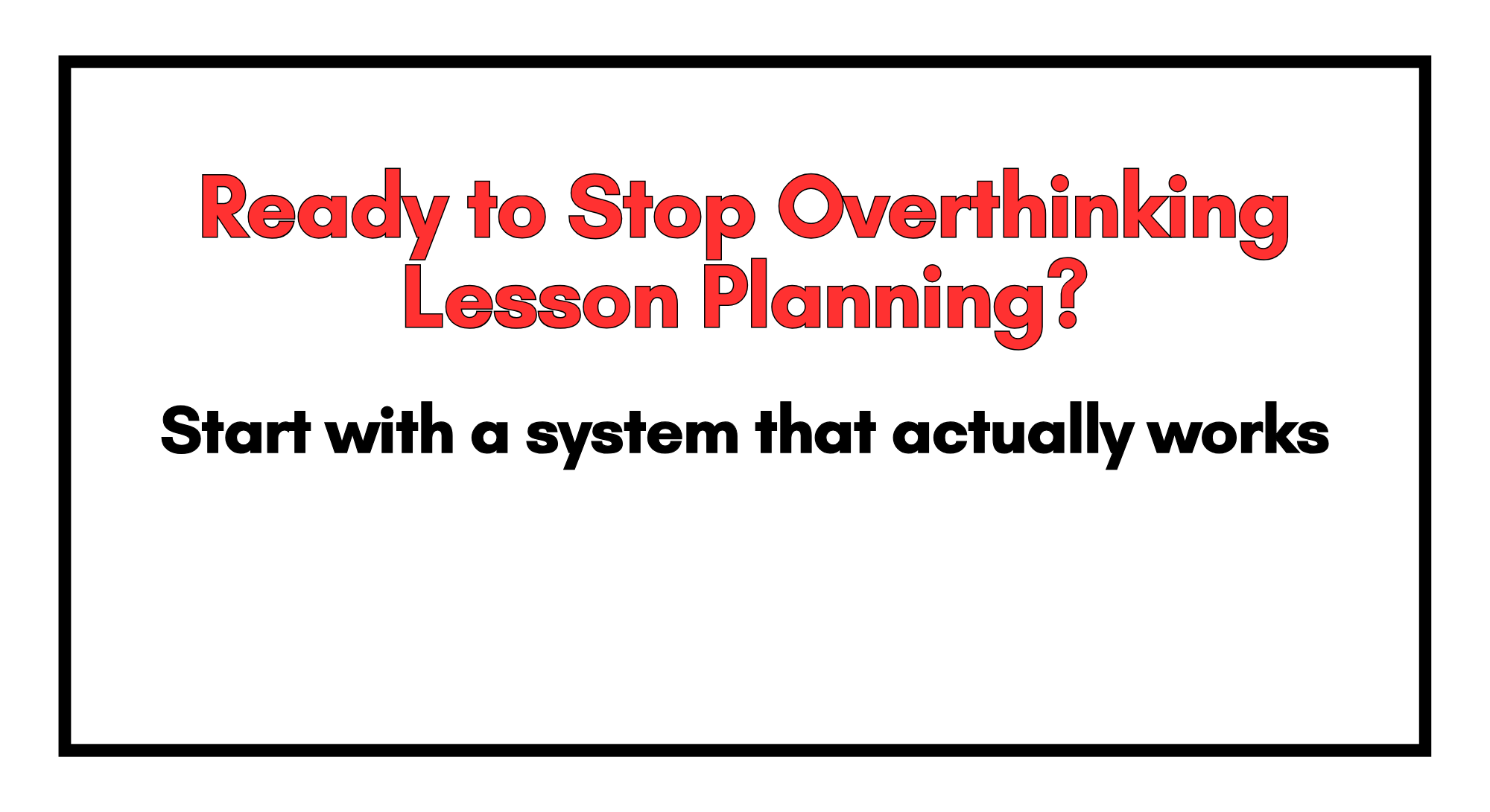 A motivational poster with a white background, black border, red bold text saying "Ready to Stop Overthinking Lesson Planning?" and black bold text below stating "Start with a system that actually works".