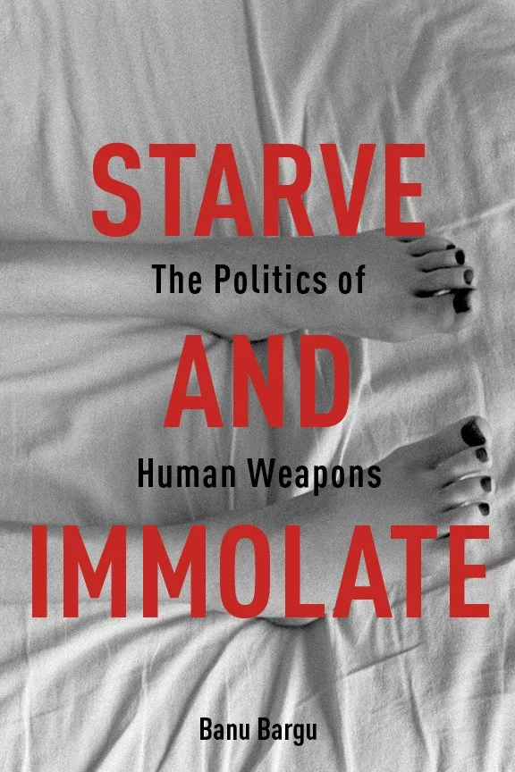 Book cover titled "Starve and Immolate: The Politics of Human Weapons" with a black and white photograph of a hunger striker's legs lying on a bed, with black nail polish on their toenails.