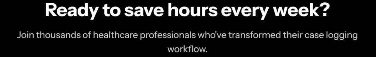 Black background with white text reading: "Ready to save hours every week? Join thousands of healthcare professionals who've transformed their case logging workflow."