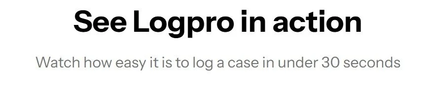 Text that reads 'See Logpro in action. Watch how easy it is to log a case in under 30 seconds'.