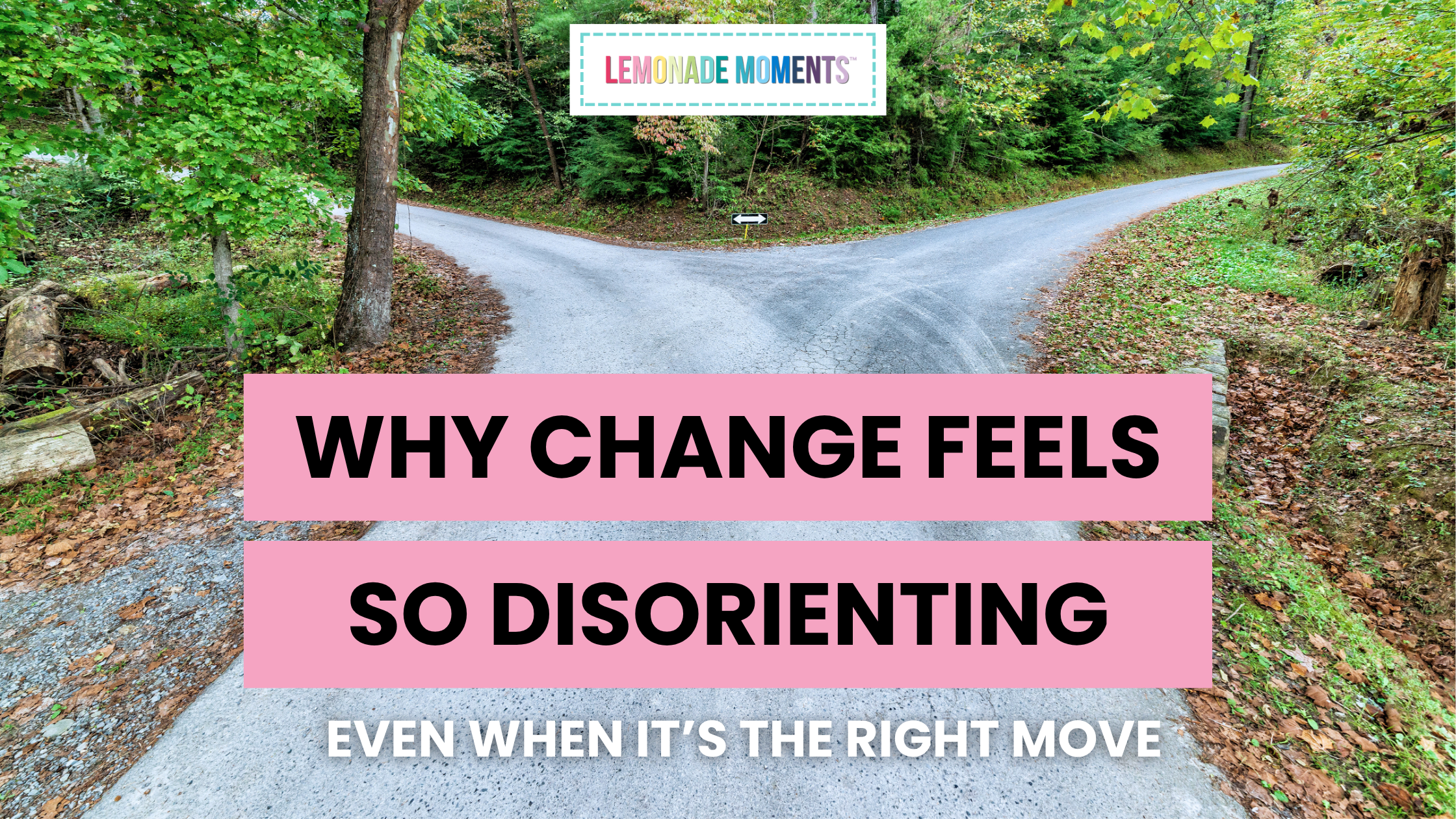 Why change feels so disorienting (Even when it’s the right move)