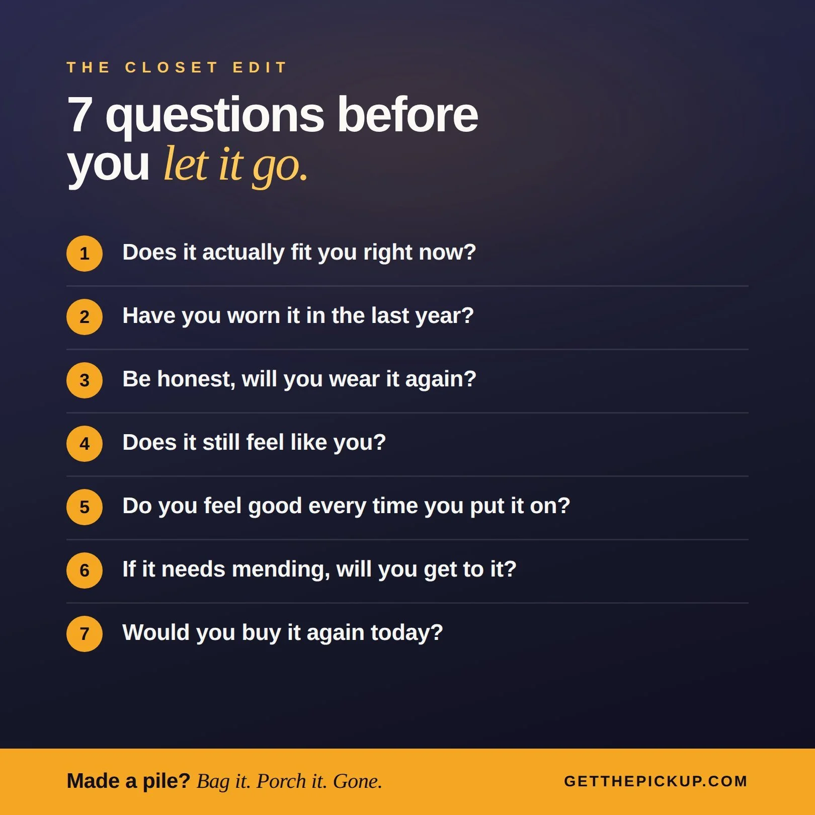 The hardest part of decluttering is deciding what actually goes. Next time you are stuck holding something, run it through these 7 questions.
 
1. Does it actually fit you right now?
2. Have you worn it in the last year?
3. Be honest, will you wear i