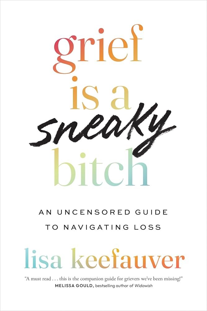 Grief is a Sneaky Bitch: An Uncensored Guide to Navigating Loss by Lisa Keefauver 


