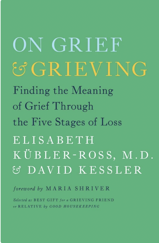 On Grief and Grieving: Finding the Meaning of Grief Through the Five Stages of Loss by Elisabeth Kübler-Ross and David Kessler 