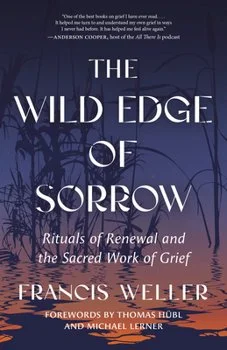 The Wild Edge of Sorrow: Rituals of Renewal and the Sacred Work of Grief
by Francis Weller