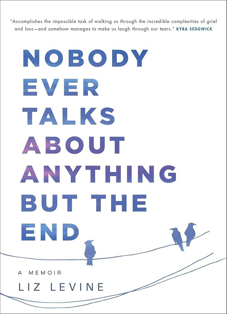 Nobody Ever Talks About Anything But the End: A Memoir by Liz Levine