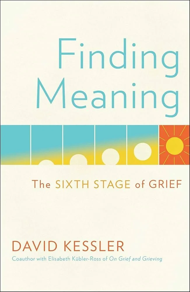 Finding Meaning: The Sixth Stage of Grief by David Kessler