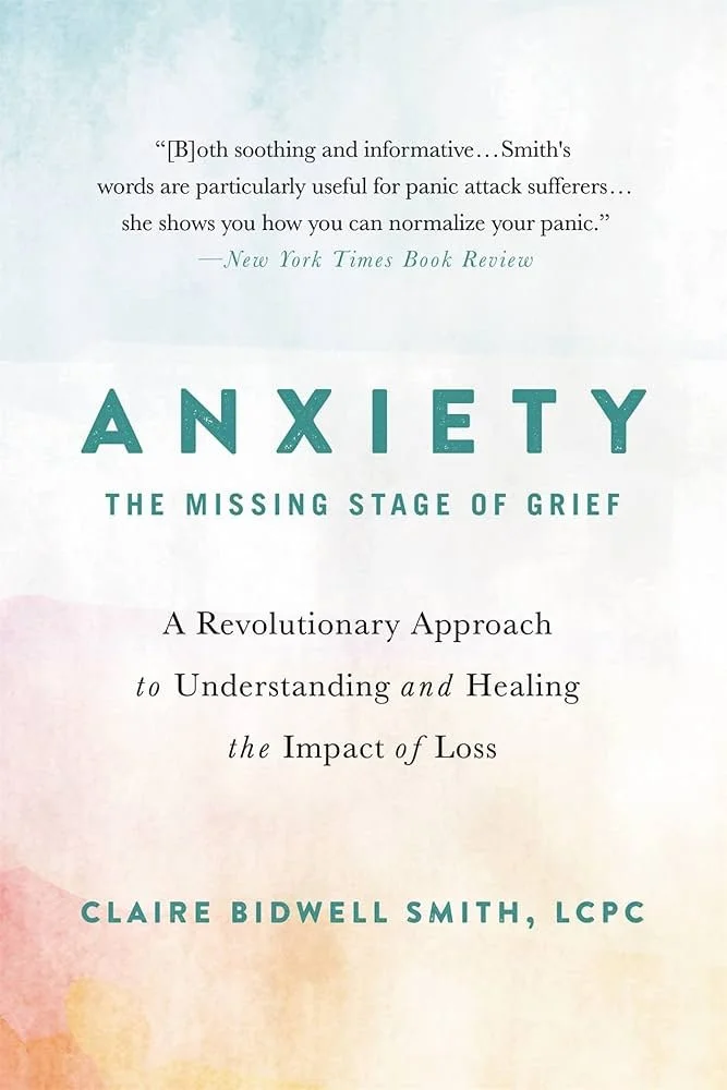 Anxiety: The Missing Stage of Grief: A Revolutionary Approach to Understanding and Healing the Impact of Loss by Claire Bidwell Smith

