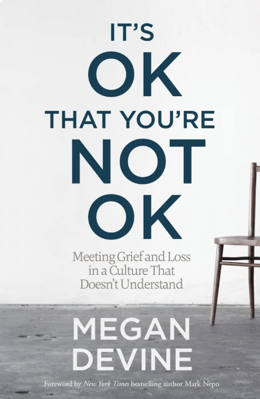 It's OK That You're Not OK: Meeting Grief and Loss in a Culture That Doesn't Understand by 
Megan Devine, LPC 
