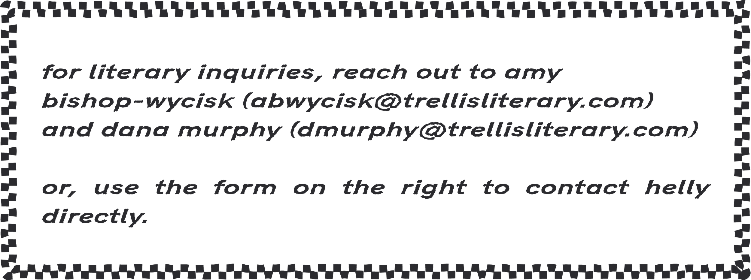 HELLY ZEPHYR GRECK IS REPRESENTED BY DANA MURPHY AND AMY BISHOP-WYCISK AT TRELLIS LITERARY MANAGEMENT
