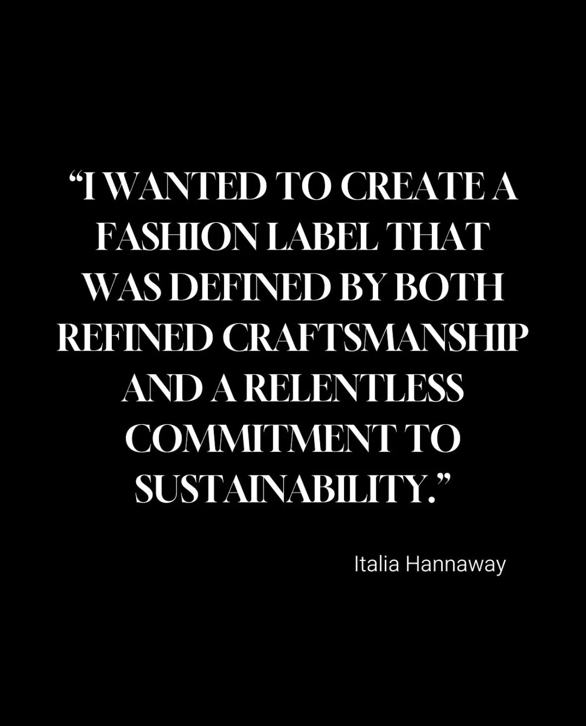 Black background with white text of a quote by Italia Hannaway about creating a fashion label defined by craftsmanship and sustainability.
