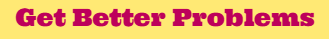 Text reading 'Get Better Problems' in pink font on a yellow background.