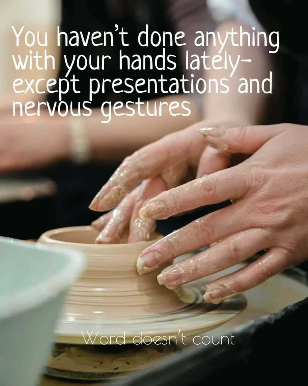    You haven't done anything with your hands lately- except presentations and nervous gestures. Word doesn't count