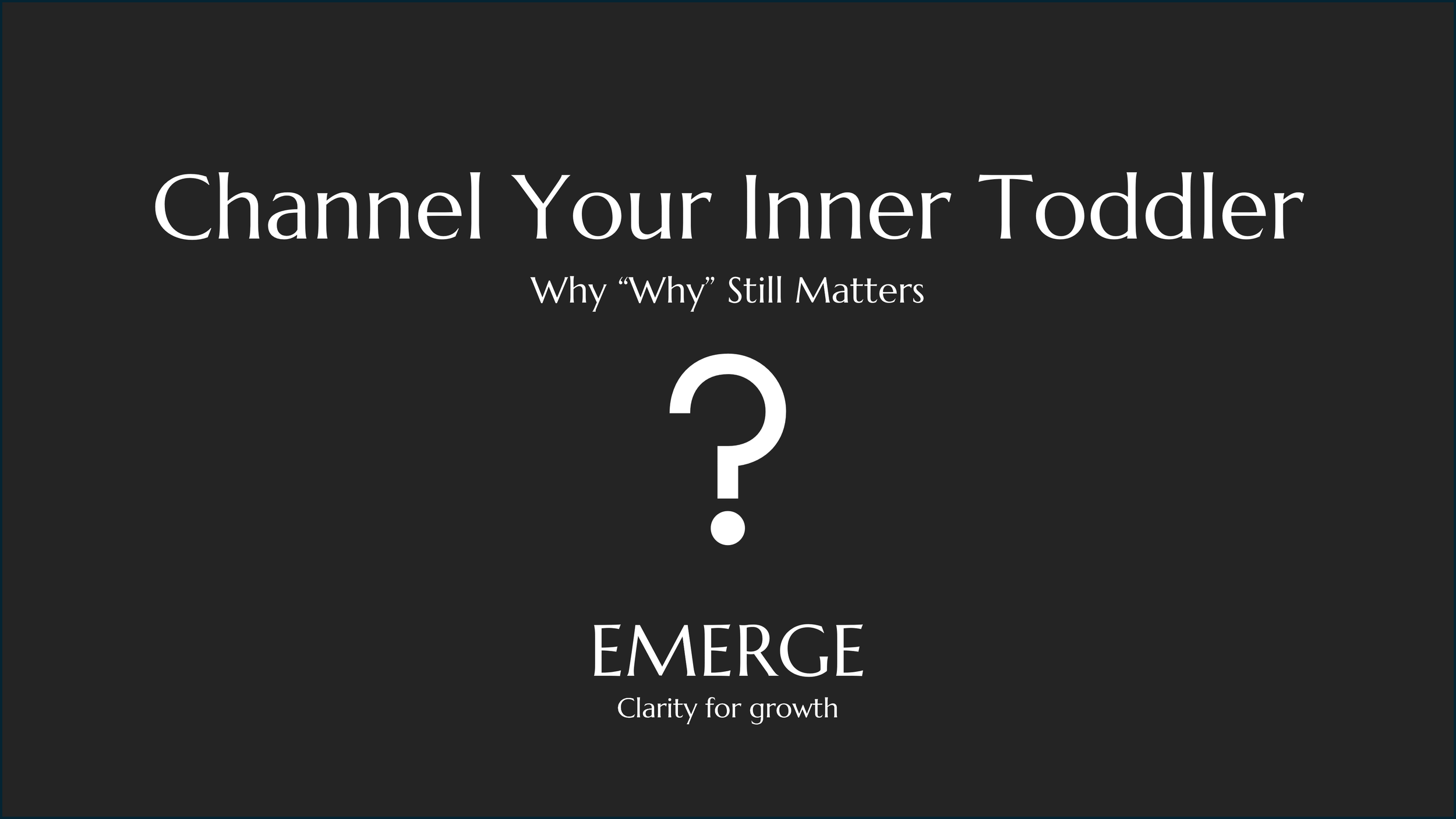 Channel Your Inner Toddler: Why “Why” Still Matters 