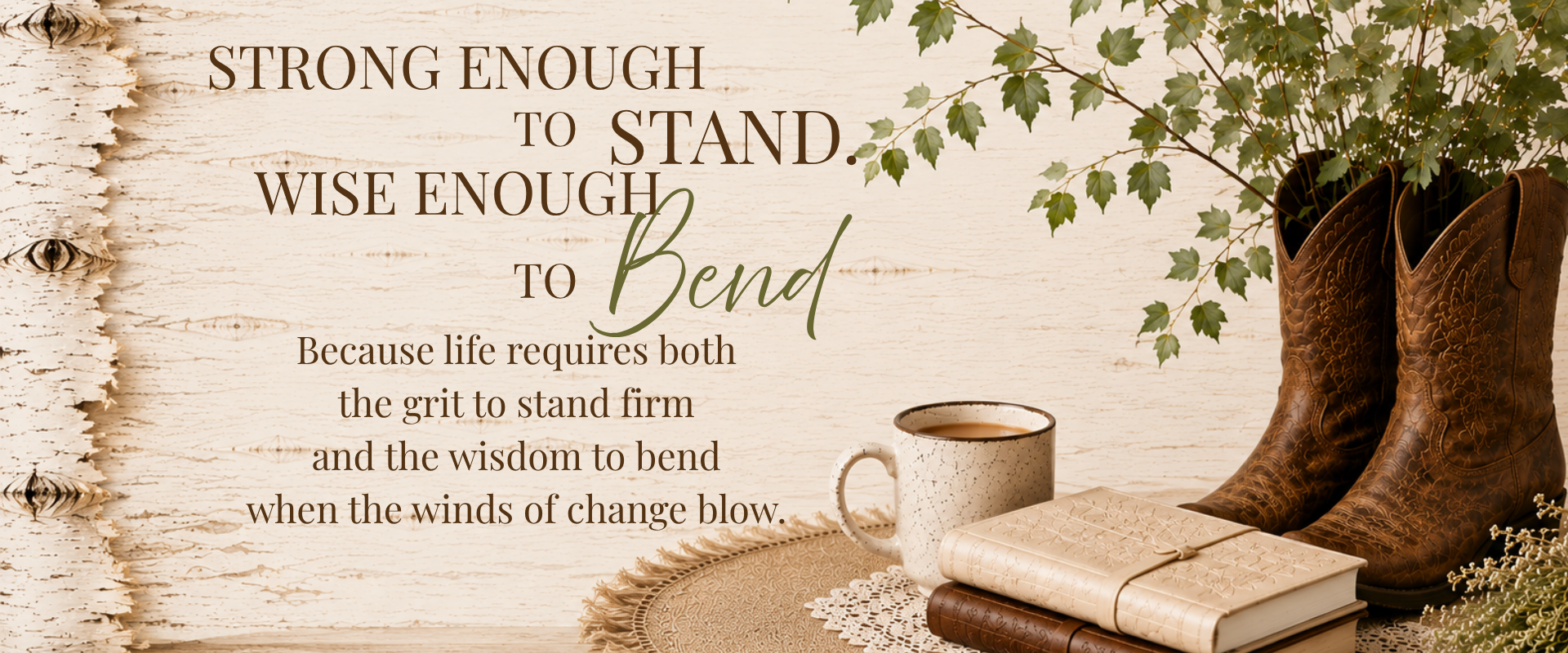 A rustic wooden background with a pair of cowboy boots, a cozy cup of coffee, a stack of books, and a green plant. Overlaid text reads, "Strong enough to stand, wise enough to bend, because life requires both the grit to stand firm and the wisdom to bend when the winds of change blow."