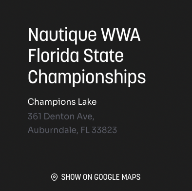 Text displaying 'Nautique WWA Florida State Championships, Champions Lake, 361 Denton Ave, Auburndale, FL 33823', with a 'Show on Google Maps' icon below the address.