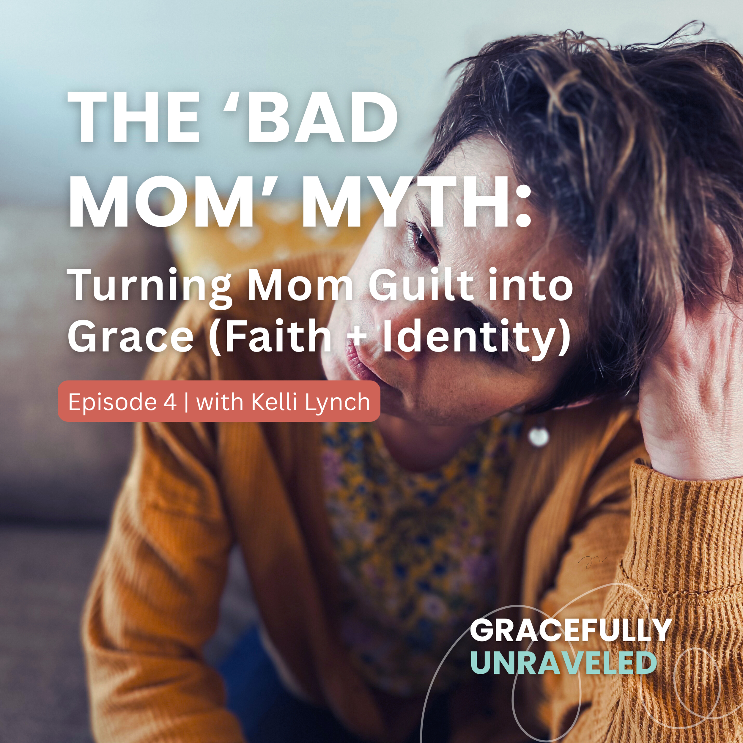 Episode 4: The ‘Bad Mom’ Myth: Turning Mom Guilt into Grace (Faith + Identity)
