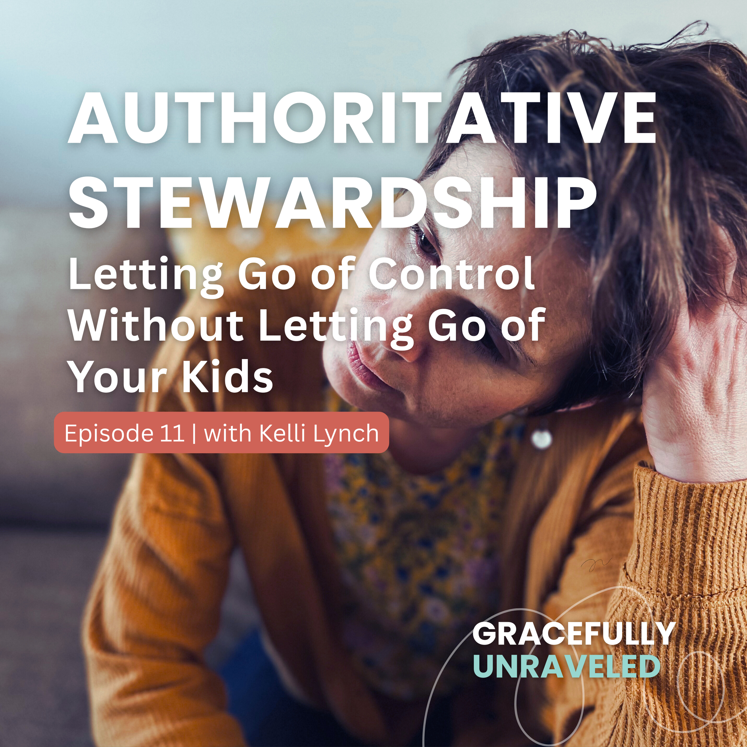 Episode 11: Authoritative Stewardship: Letting Go of Control Without Letting Go of Your Kids