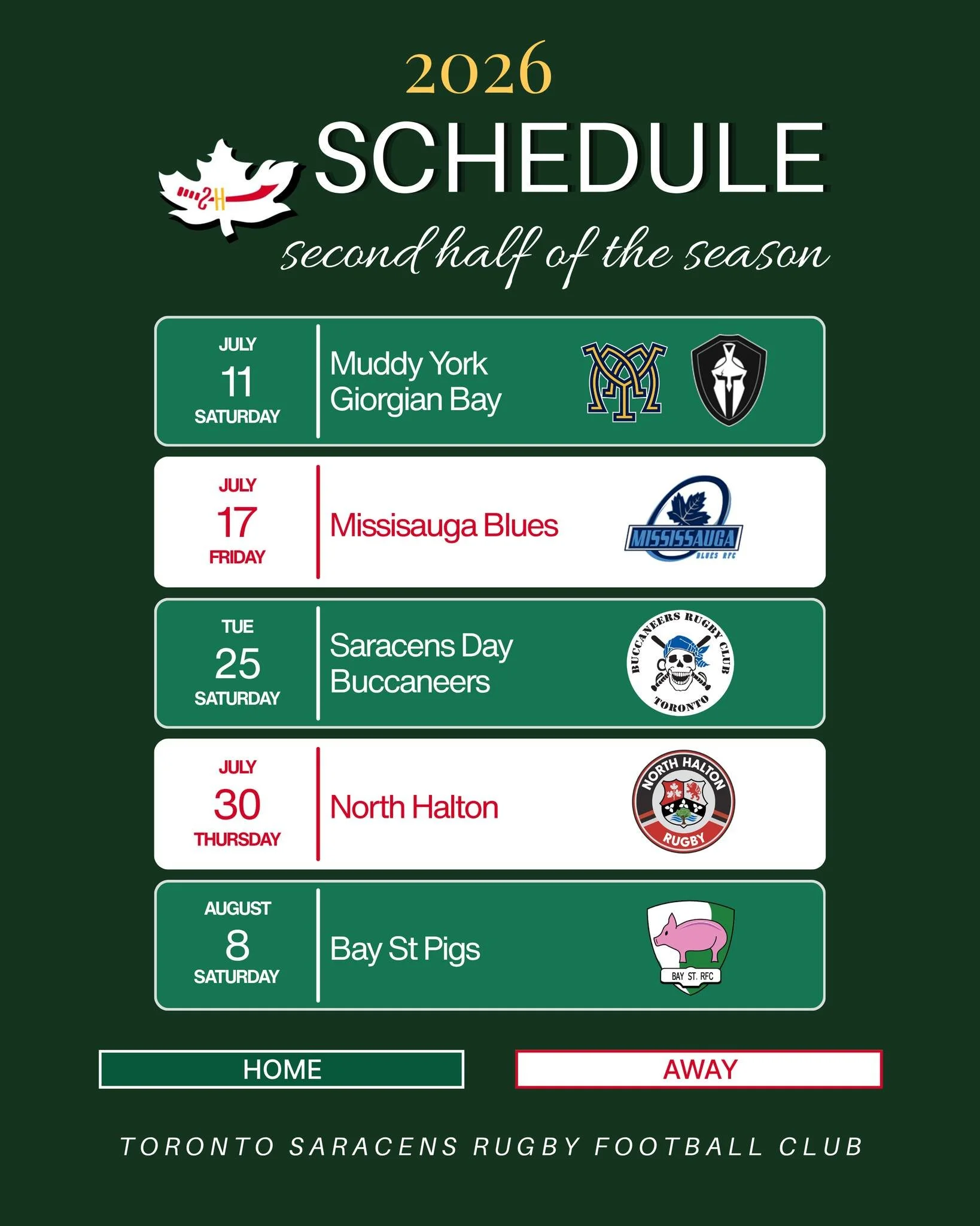 Second half starts Saturday.

July 11 | Muddy York &amp; Georgian Bay &mdash; Home
July 17 | Mississauga Blues &mdash; Away
July 25: Saracens Day | Buccaneers &mdash; Home
July 30 | North Halton &mdash; Away
August 8 | Bay St Pigs &mdash; Home

Green
