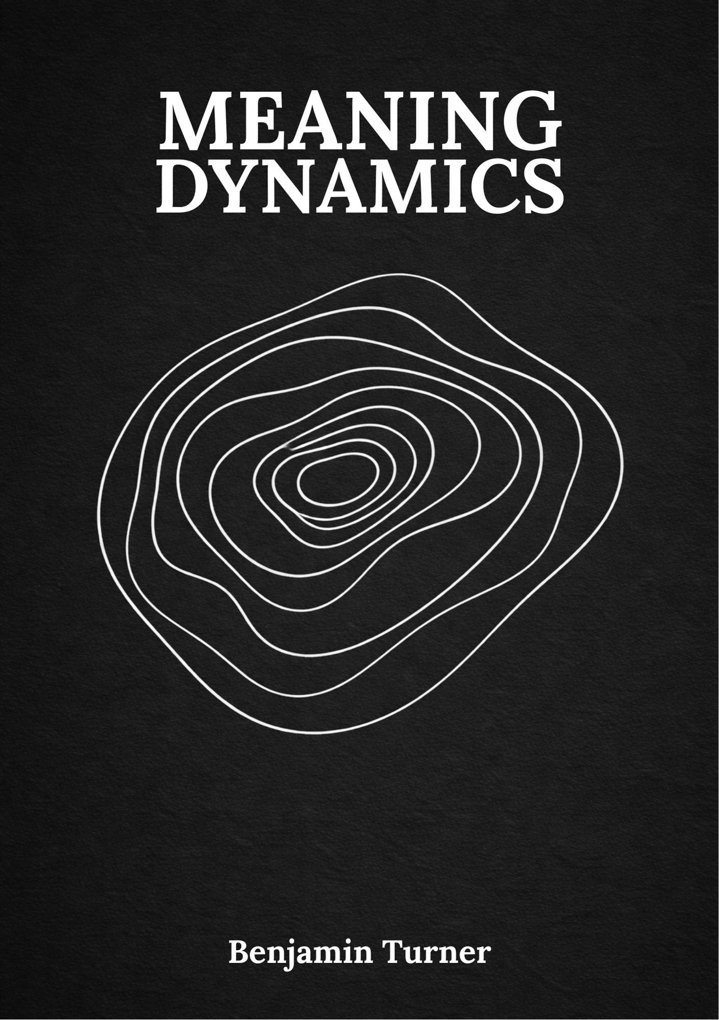 Book cover for 'Meaning Dynamics' by Benjamin Turner, exploring theories behind meaning, the mechanism behind meaning and introducing the field of meaning dynamics.