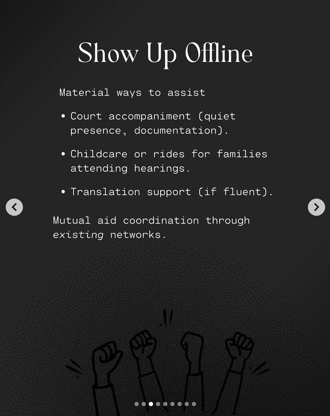 Alt Text: Show Up Offline.  Material ways to assist- Court accompaniment (quiet presense, documentation).  Childcare or rides for families attending hearings.  Translation support (f fluent).  Mutual aid coordination through existing networks.