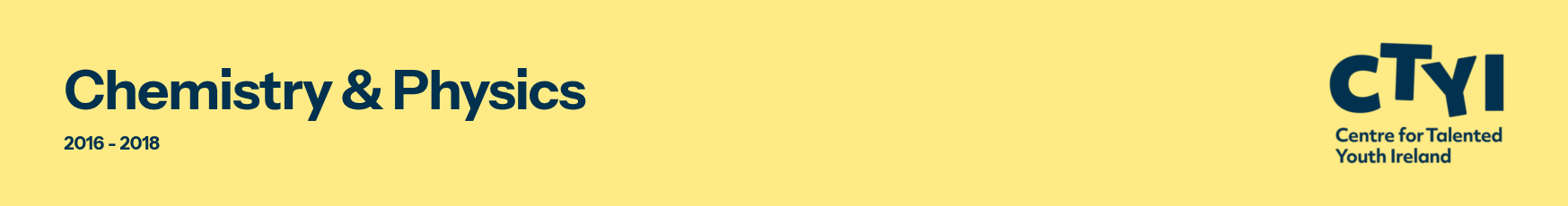Yellow banner with black and dark blue text that reads "Chemistry & Physics 2016-2018" and the logo of Centre for Talented Youth Ireland.