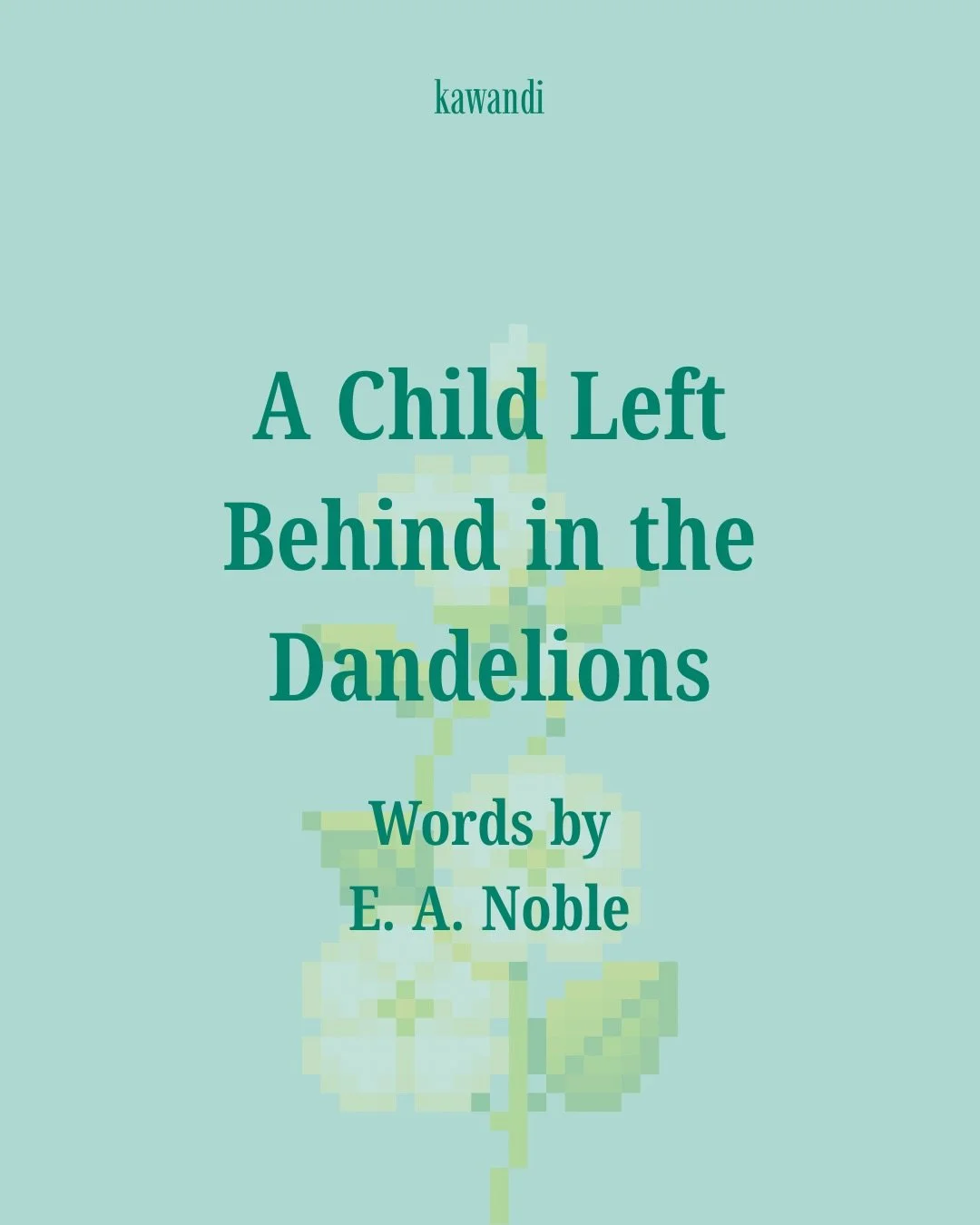 &ldquo;I wish for a world that never rains, a world of sunshine and talking birds.&rdquo;

Words from E. A. Noble&rsquo;s creative nonfiction piece, &ldquo;A Child Left Behind in the Dandelions,&rdquo; originally published in Kawandi Issue 1: A Dream