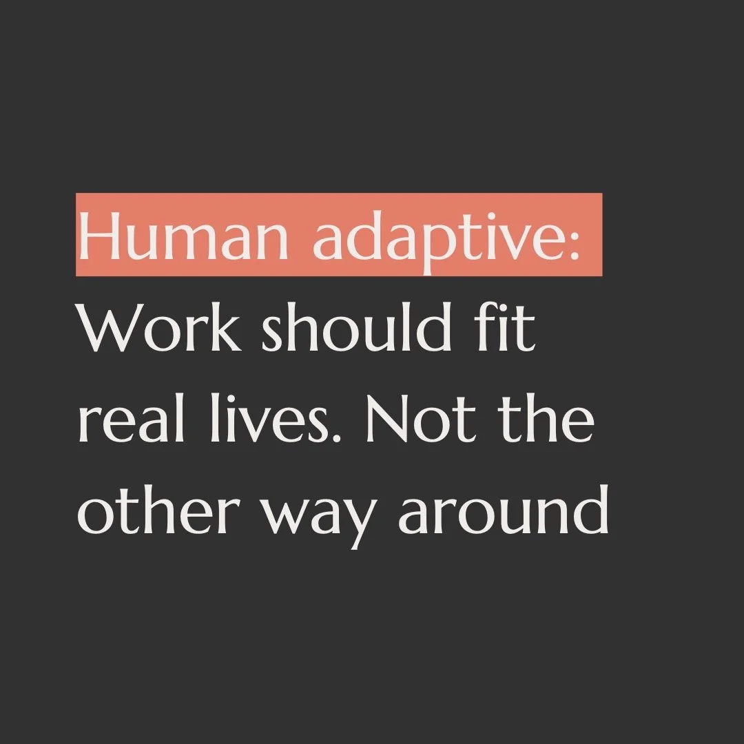 Human adaptive: work should fit real lives. Not the other way around