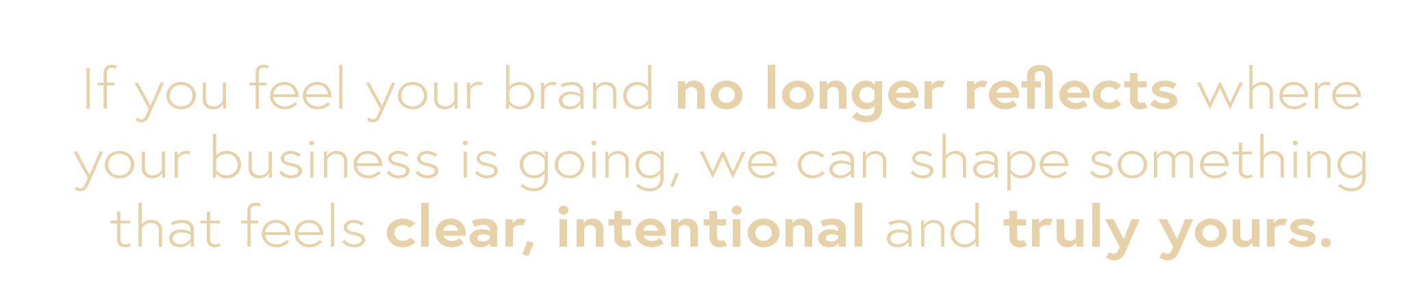 Text on a black background reading: 'If you feel your brand no longer reflects where your business is going, we can shape something that feels clear, intentional and truly yours.'