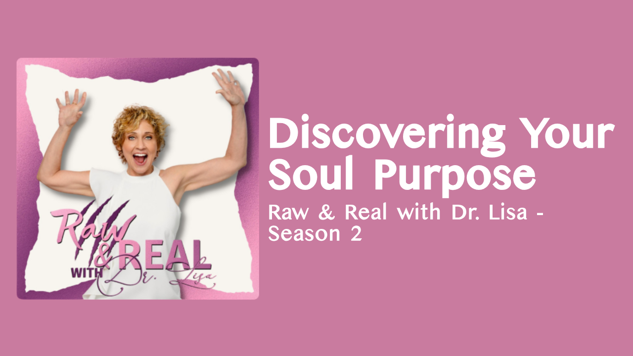 Discovering Your Soul Purpose (Raw &amp; Real with Dr. Lisa - Season 2)