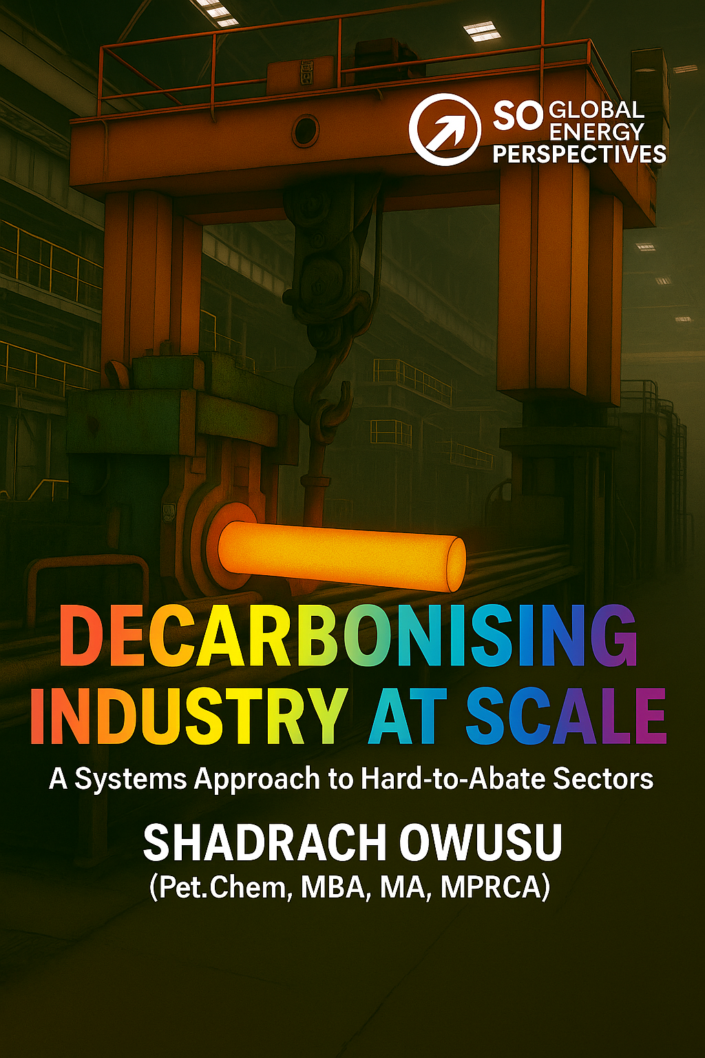 Cover of a book titled 'Decarbonising Industry at Scale' with a subtitle 'A Systems Approach to Hard-to-Abate Sectors' by Shadrack Owusu. The background features an industrial scene with a large orange machine emitting smoke, glowing pipe, and industrial structures.
