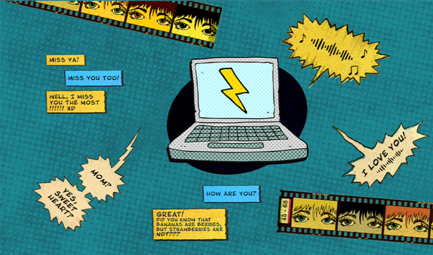 Comic-style illustration of a blue background with a laptop displaying a lightning bolt symbol on the screen, surrounded by speech bubbles with text like 'MISS YA!', 'MISS YOU TOO!', 'WELL, I MISS YOU THE MOST!!!!! XD', 'HOW ARE YOU?', 'YES, SWEET HEART?', 'GREAT! DID YOU KNOW THAT BANANAS ARE BERRIES, BUT STRAWBERRIES ARE NOT???', and 'I LOVE YOU!'. There are two film strips with illustrated eyes and hair in different colors, and some comic strip panels with faces.