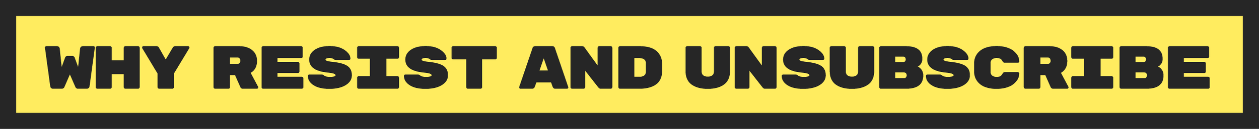 why Resist And Unsubscribe