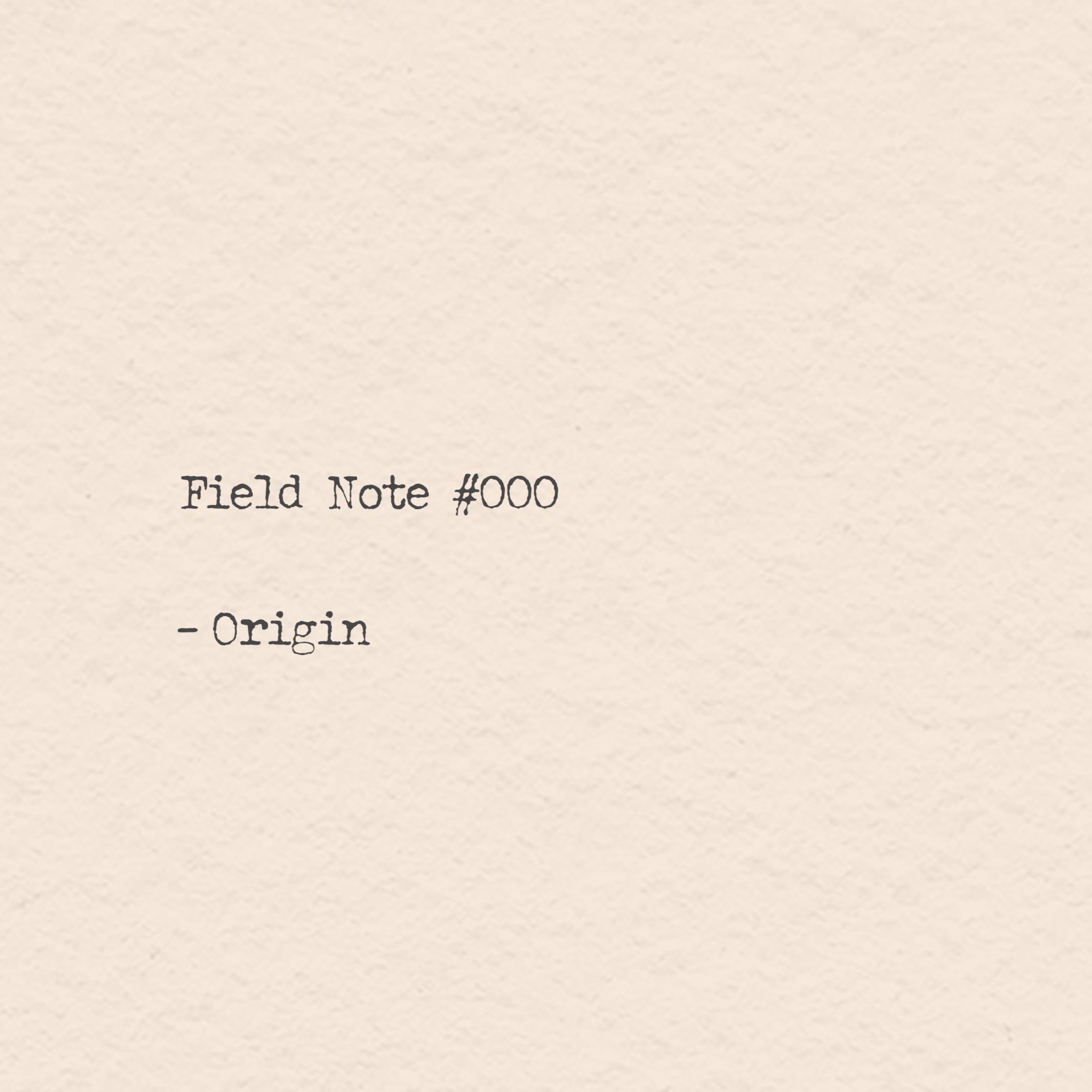 Field Note #000 - Origin