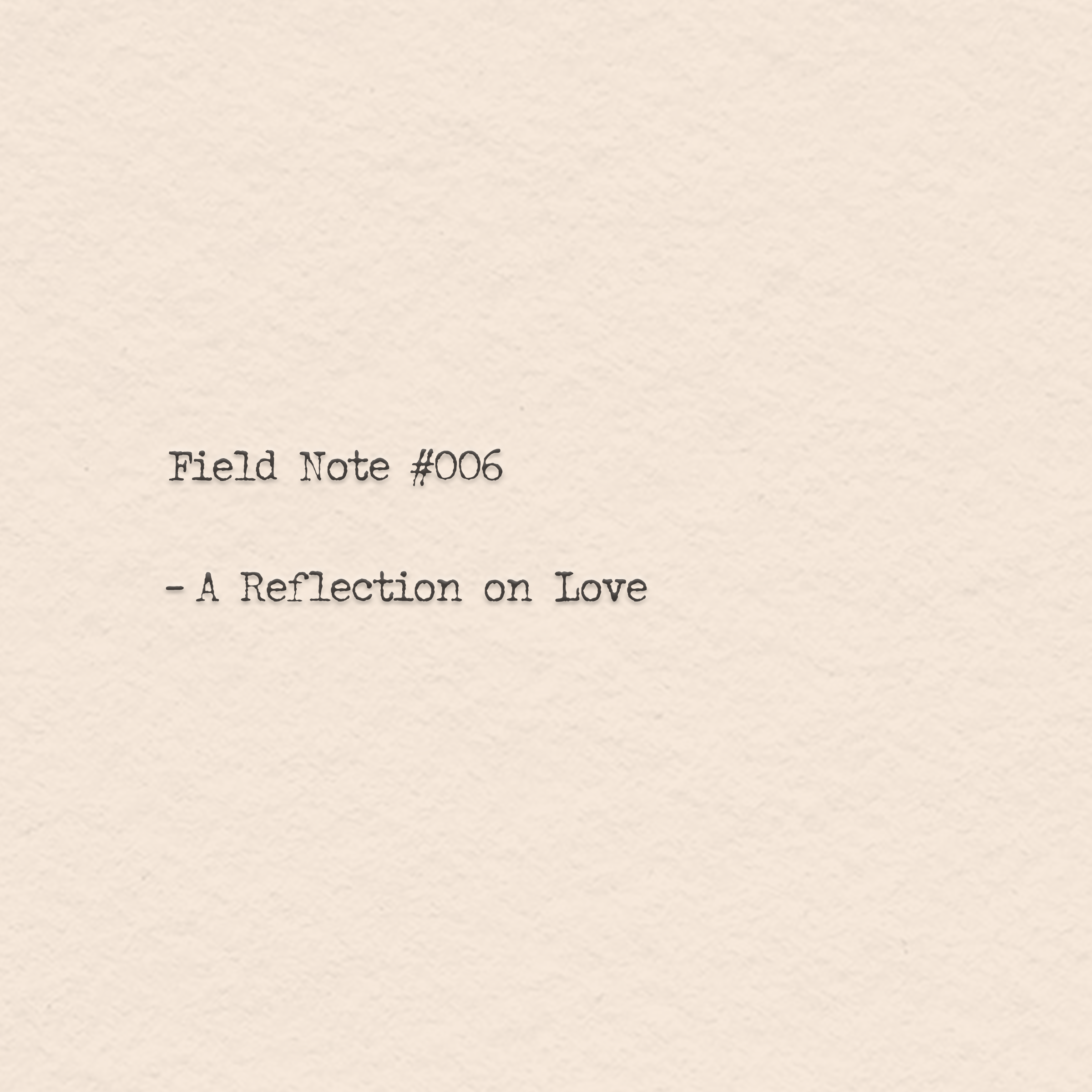 Field Note #006 - A Reflection on Love