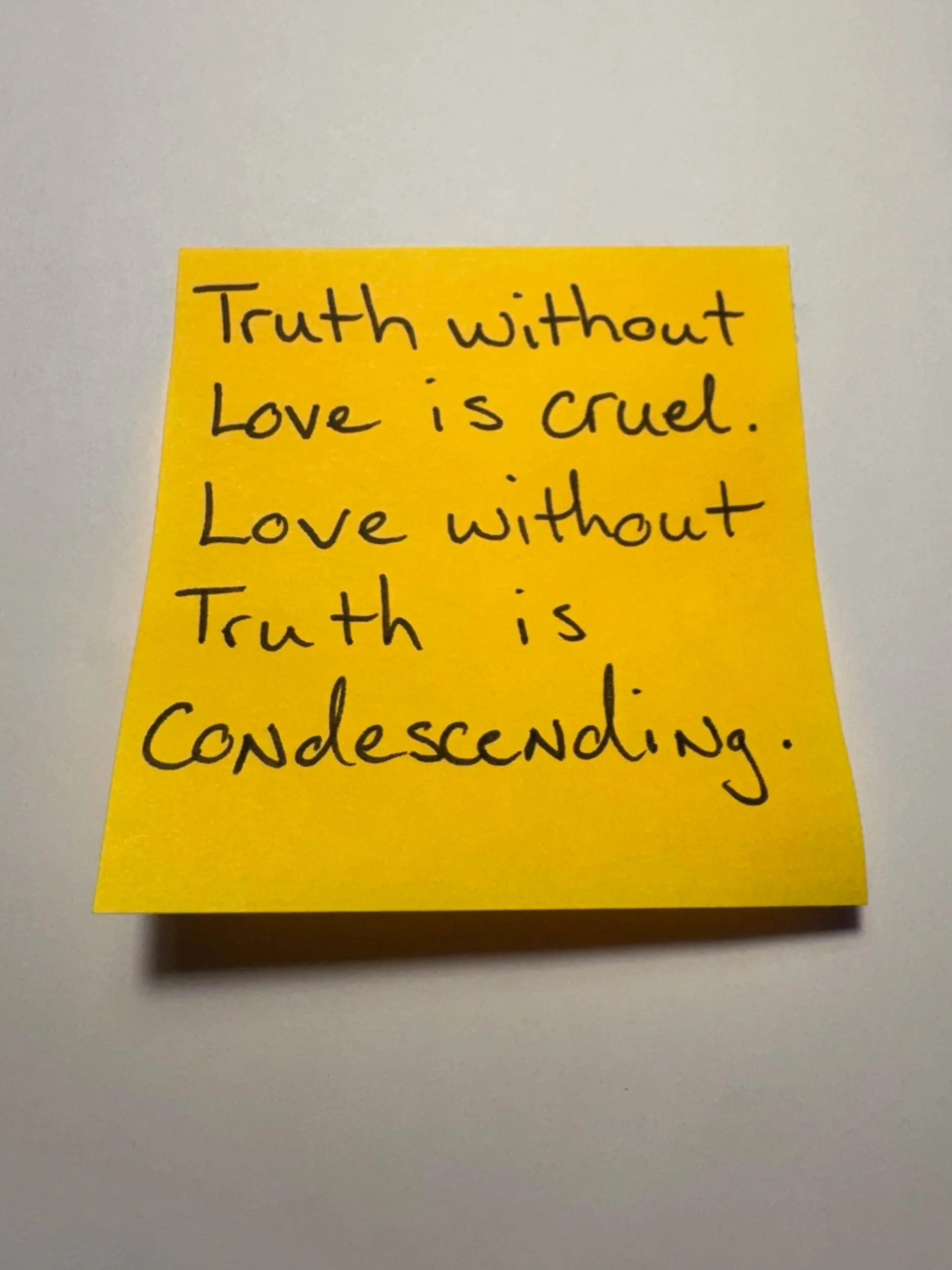 Truth without Love is cruel. Love without Truth is Condescending.