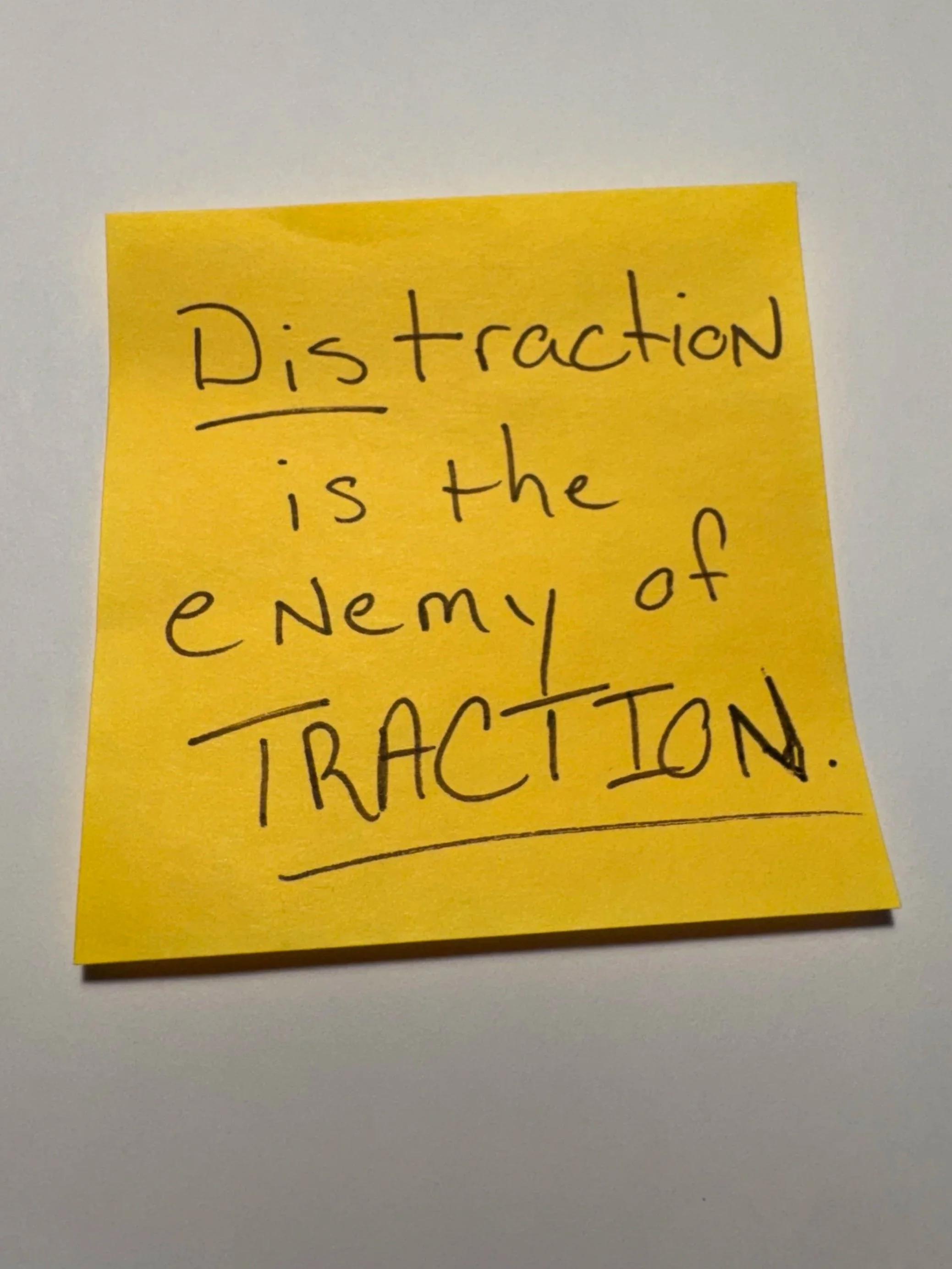 Distraction is the Enemy of Traction.