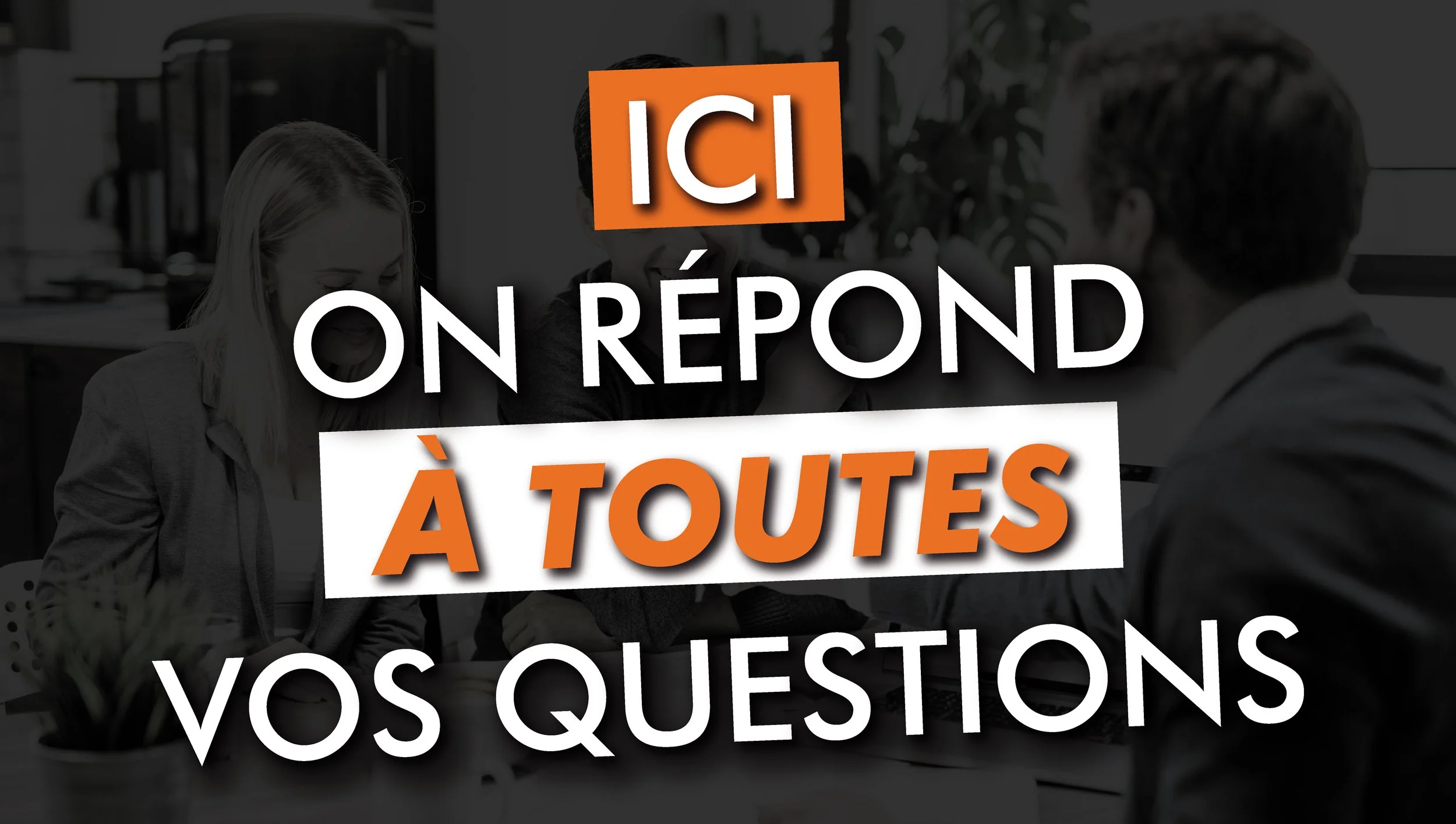 Texte en français sur un fond d'une équipe de personnes souriantes lors d'une réunion de travail, avec le message "ICI ON RÉPOND À TOUTES VOS QUESTIONS".