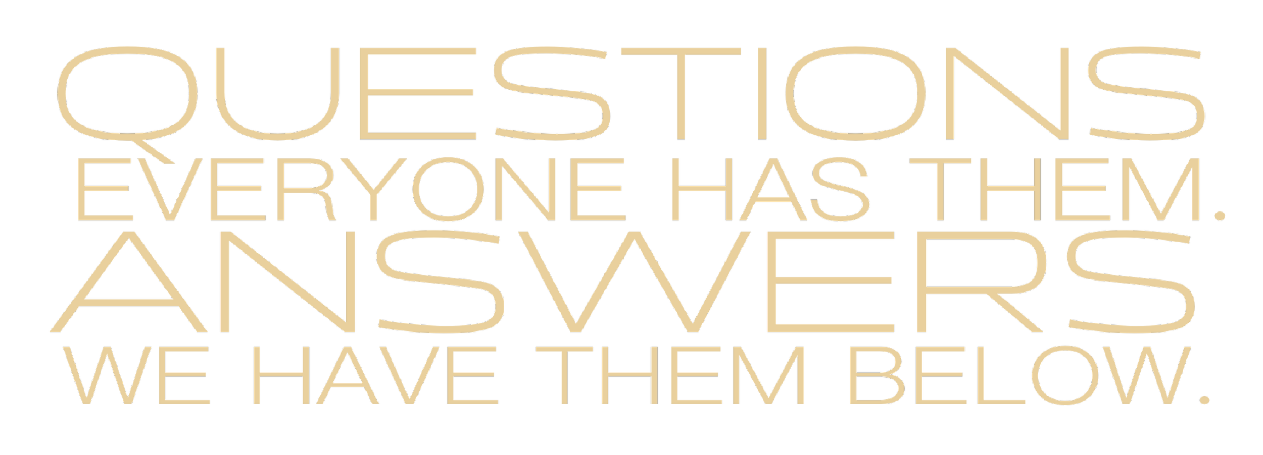 Text on a black background that reads: 'Questions everyone has them. Answers we have them below.'