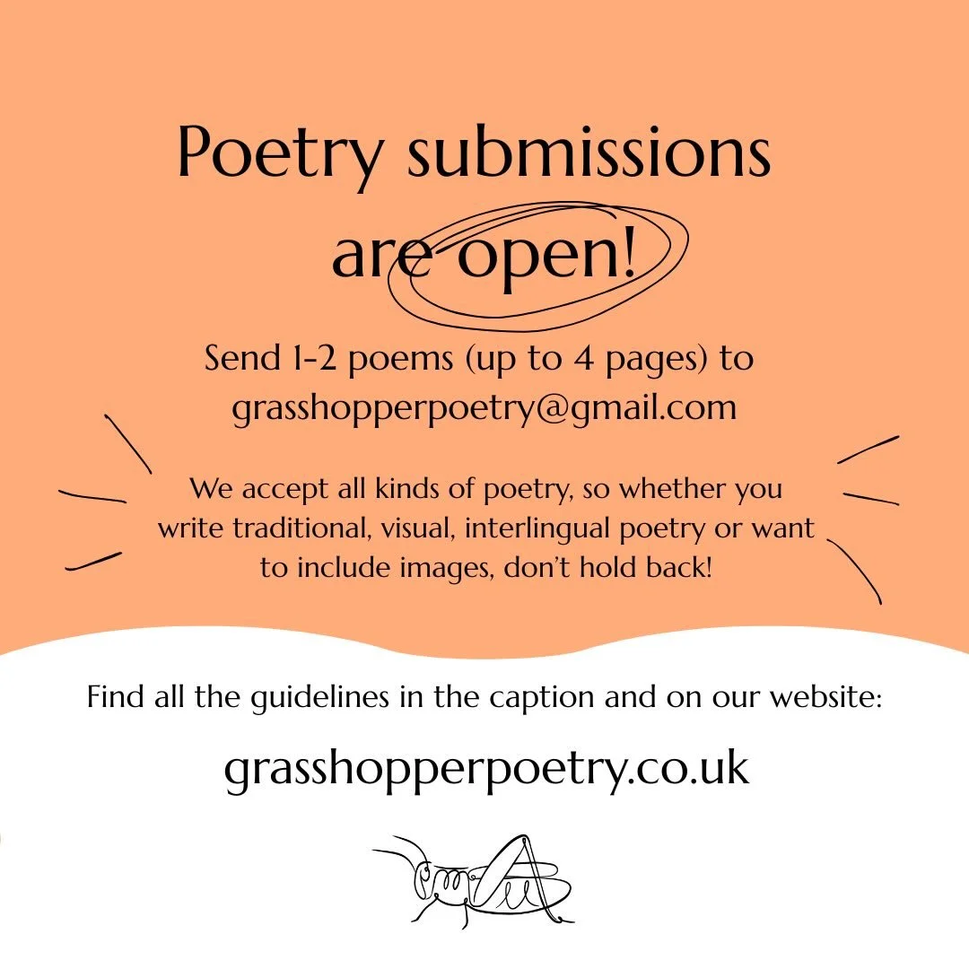 Submissions are now.... OPEN!

Send 1-2 poems (up to 4 pages in total) to grasshopperpoetry@gmail.com, and our editors will read through your work and let you know if we can publish it on our website.
We want to make poetry and publishing accessible,