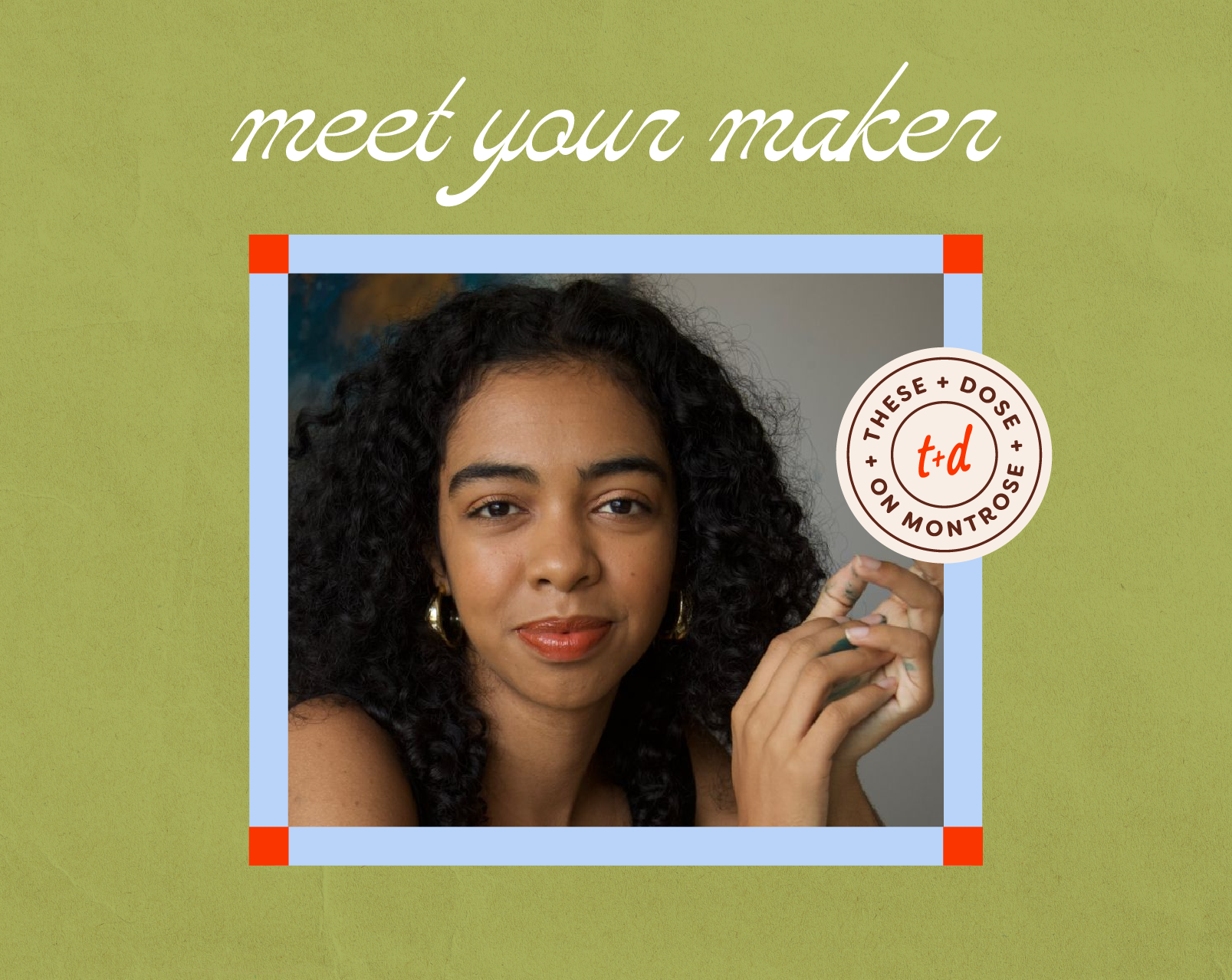 A portrait of a woman with curly black hair, wearing gold hoop earrings and makeup, holding her hand near her face, with a text overlay saying 'meet your maker' and a logo reading 'these + dose on montrose'.