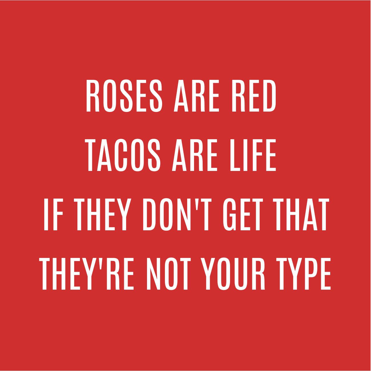 Red background with white text that reads, 'Roses are red, tacos are life, if they don't get that, they're not your type.'