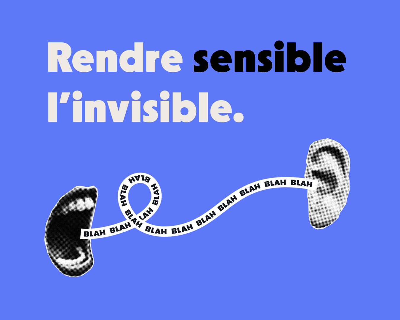 Une image avec un fond bleu, un texte en français « Rendre sensible l'invisible » écrit en grands caractères, et deux éléments graphiques : une bouche ouverte en noir et blanc d'un côté, et une tête en noir et blanc de l'autre côté, reliés par une bande avec le texte « BLAH BLAH BLAH » répété.