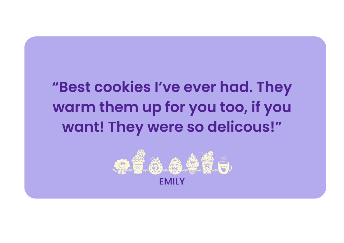 A light purple card with a quote in bold purple text that reads, 'Best cookies I've ever had. They warm them up for you too, if you want! They were so delicious!' Below the quote, there are small illustrated images of cookies, cupcakes, and a steaming mug. At the bottom, the name 'Emily' is written.