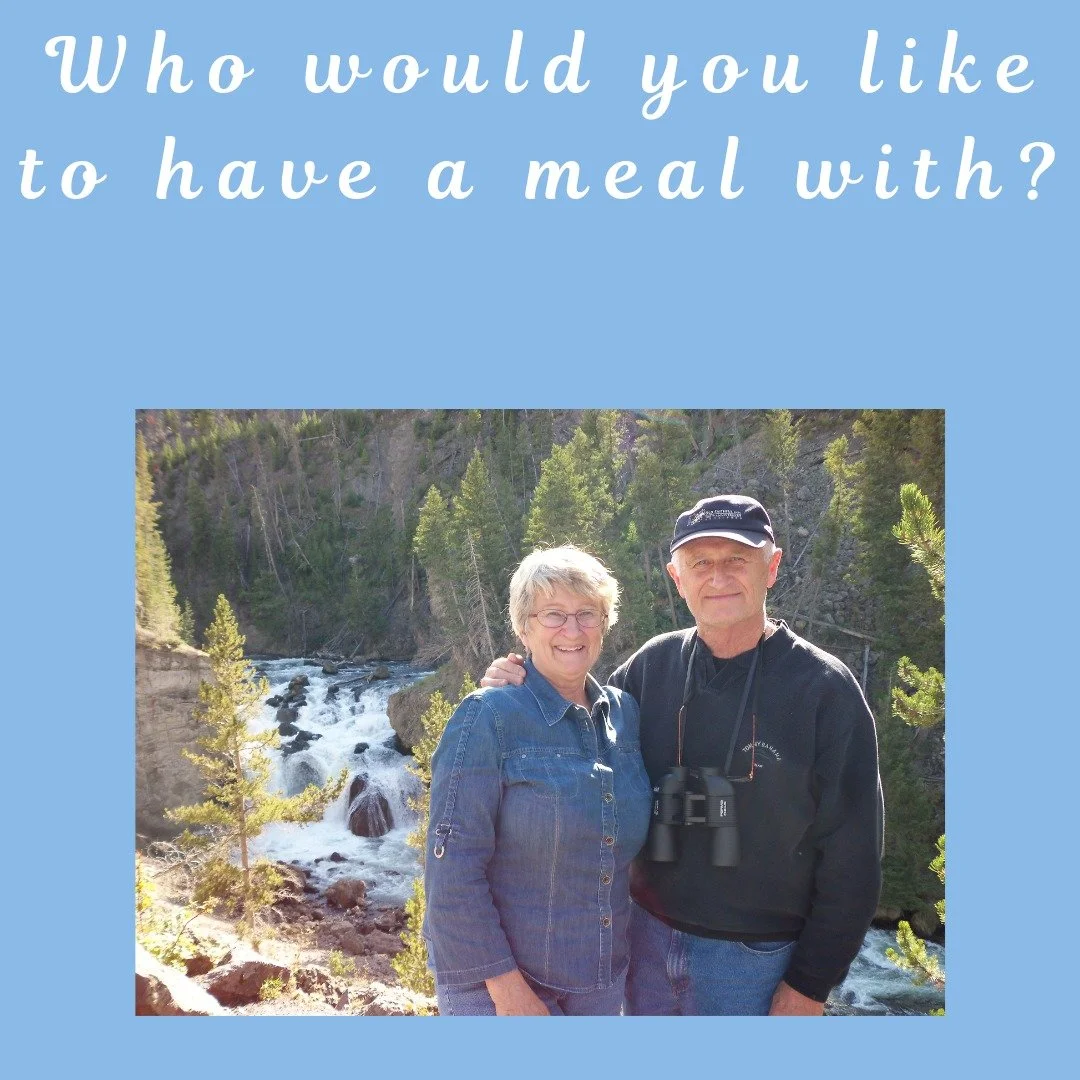 I pick my dad. My mom is still with us so I have a lot of meals with her. But with my dad, he has been gone for four years, and I miss him everyday. I would like to fill out a father-daughter book, like my mom and I did in Florida. I would like to as