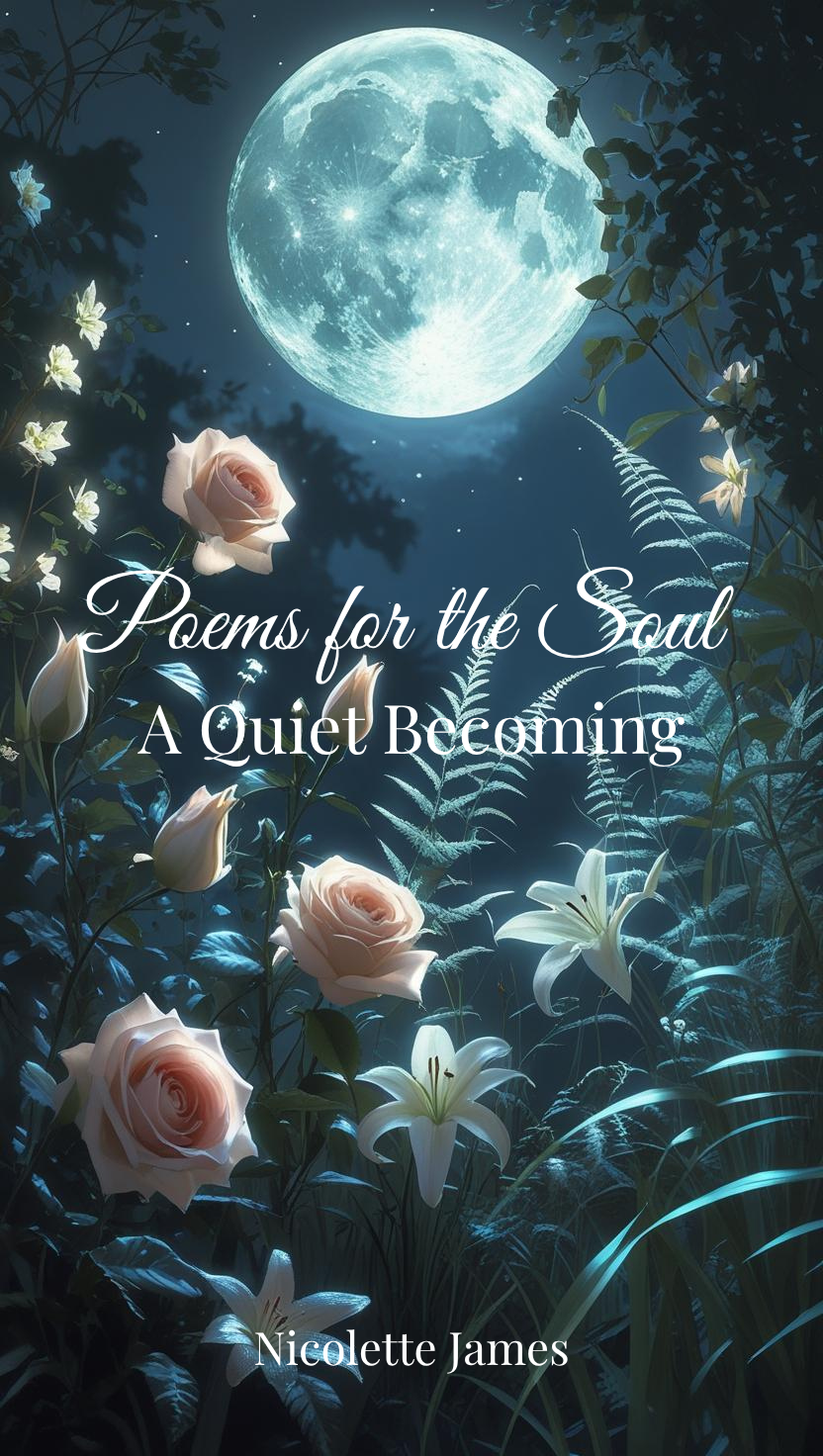A serene night scene with a large full moon glowing in the sky, surrounded by dark foliage and white flowers, with the title 'Poems for the Soul: A Quiet Becoming' and the author's name, Nicolette James, overlayed.