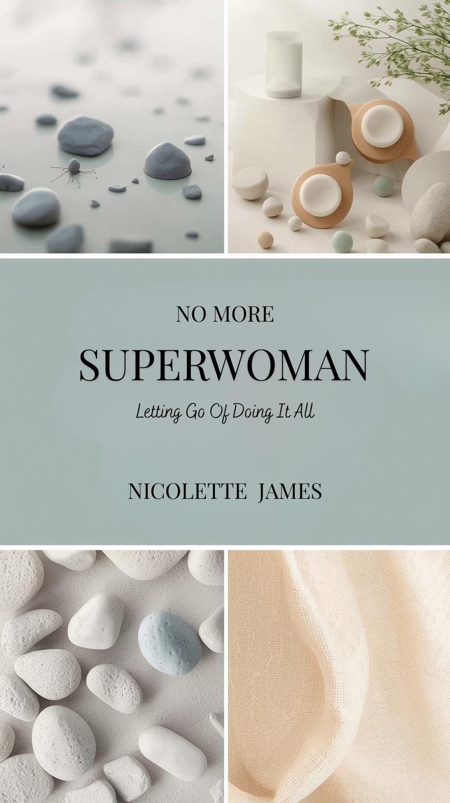 Book cover titled "No More Superwoman: Letting Go of Doing It All" with minimalist design. The top left features scattered grey stones and an insect, and the top right displays pottery and stones with greenery. The bottom left shows white pebbles, and the bottom right has beige fabric.