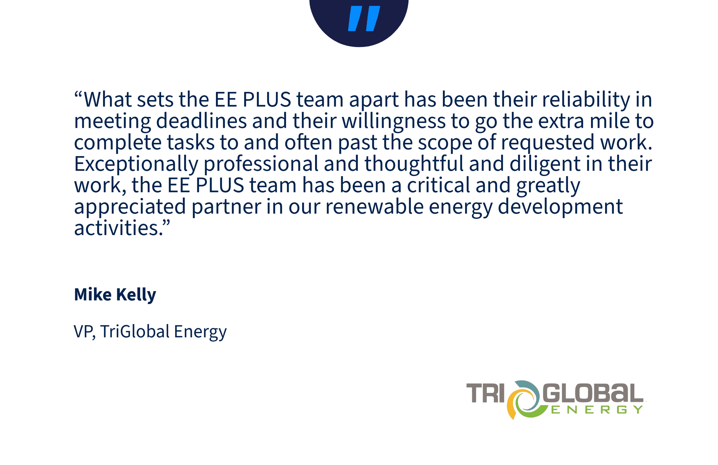 A slide with a quote about the reliability and professionalism of the EE PLUS team in meeting deadlines and completing tasks, attributed to Mike Kelly, VP of TriGlobal Energy, with the TriGlobal Energy logo at the bottom right corner.
