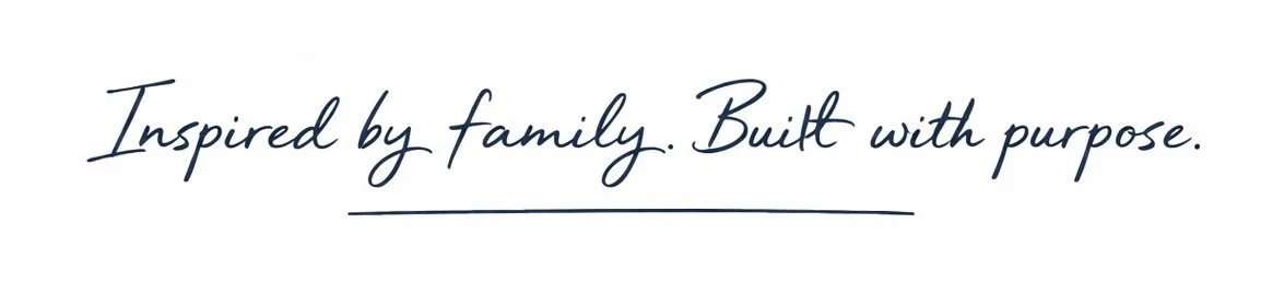 A handwritten style quote that reads, "Inspired by family. Built with purpose."